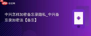 中兴怎样加密备忘录隐私_中兴备忘录加密法【备忘】