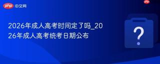 2026年成人高考时间定了吗_2026年成人高考统考日期公布