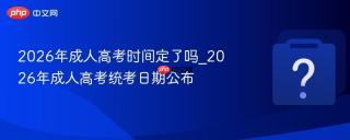 2026年成人高考时间定了吗_2026年成人高考统考日期公布