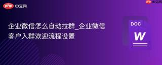 企业微信怎么自动拉群_企业微信客户入群欢迎流程设置