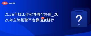 2026年找工作软件哪个好用_2026年主流招聘平台靠谱度排行