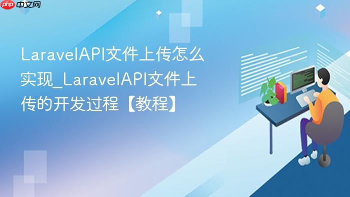 laravelapi文件上传怎么实现_laravelapi文件上传的开发过程【教程】