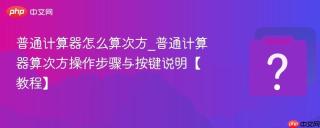 普通计算器怎么算次方_普通计算器算次方操作步骤与按键说明【教程】