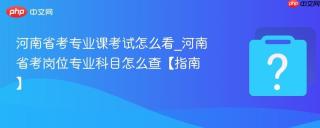 河南省考专业课考试怎么看_河南省考岗位专业科目怎么查【指南】