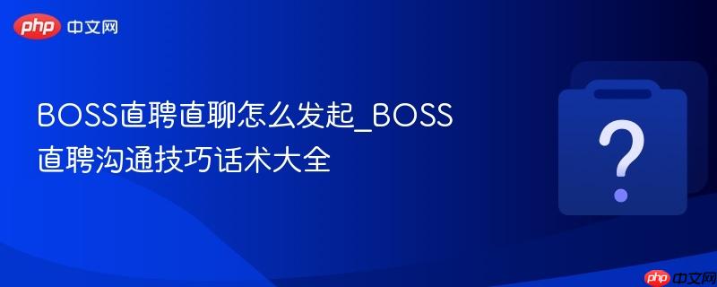 boss直聘直聊怎么发起_boss直聘沟通技巧话术大全