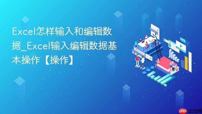 excel怎样输入和编辑数据_excel输入编辑数据基本操作【操作】