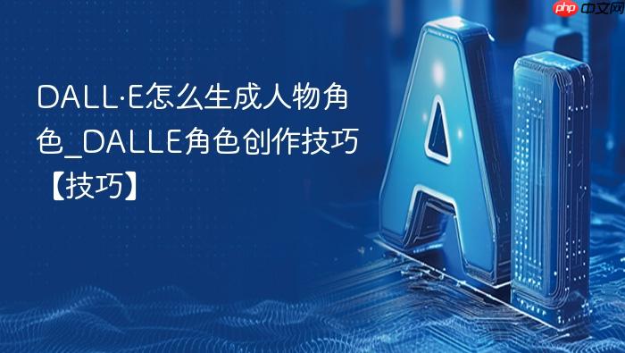 dall·e怎么生成人物角色_dalle角色创作技巧【技巧】