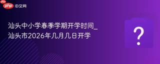 汕头中小学春季学期开学时间_汕头市2026年几月几日开学