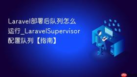 Laravel部署后队列怎么运行_LaravelSupervisor配置队列【指南】