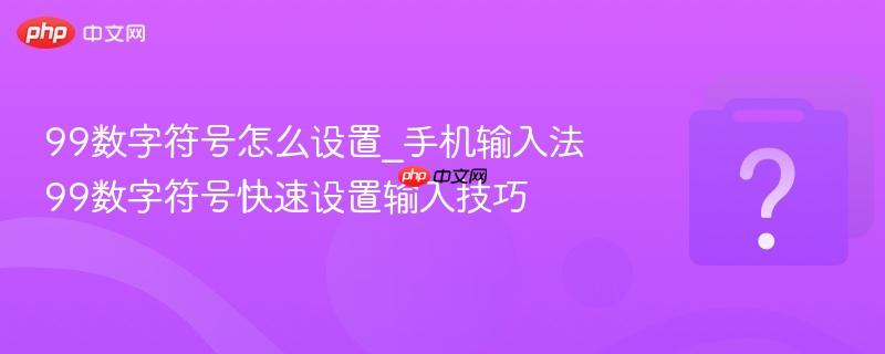 99数字符号怎么设置_手机输入法99数字符号快速设置输入技巧