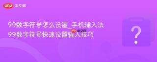 99数字符号怎么设置_手机输入法99数字符号快速设置输入技巧