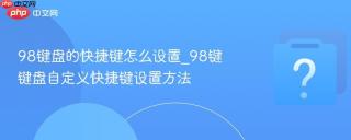 98键盘的快捷键怎么设置_98键键盘自定义快捷键设置方法