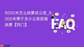 8000米怎么换算成公里_8000米等于多少公里距离换算【窍门】