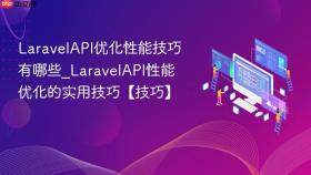LaravelAPI优化性能技巧有哪些_LaravelAPI性能优化的实用技巧【技巧】