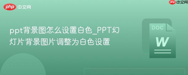 ppt背景图怎么设置白色_ppt幻灯片背景图片调整为白色设置