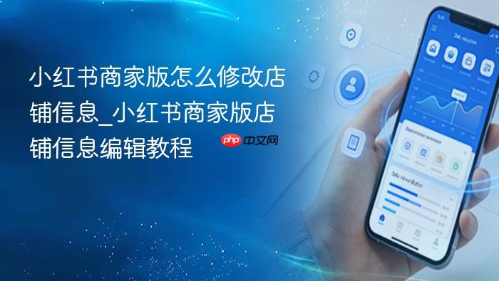 小红书商家版怎么修改店铺信息_小红书商家版店铺信息编辑教程