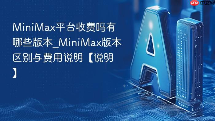 minimax平台收费吗有哪些版本_minimax版本区别与费用说明【说明】