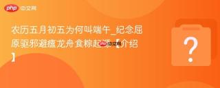 农历五月初五为何叫端午_纪念屈原驱邪避瘟龙舟食粽起源【介绍】