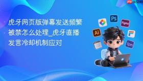 虎牙网页版弹幕发送频繁被禁怎么处理_虎牙直播发言冷却机制应对