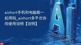 aishort手机和电脑能一起用吗_aishort多平台协同使用说明【说明】