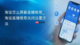 淘宝怎么屏蔽直播推荐_淘宝直播推荐关闭设置方法
