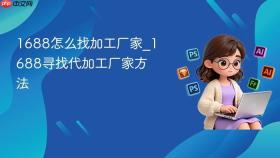 1688怎么找加工厂家_1688寻找代加工厂家方法