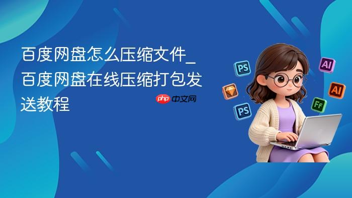 百度网盘怎么压缩文件_百度网盘在线压缩打包发送教程