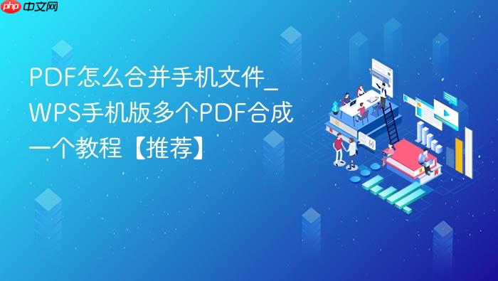 pdf怎么合并手机文件_wps手机版多个pdf合成一个教程【推荐】