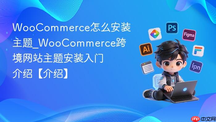 woocommerce怎么安装主题_woocommerce跨境网站主题安装入门介绍【介绍】