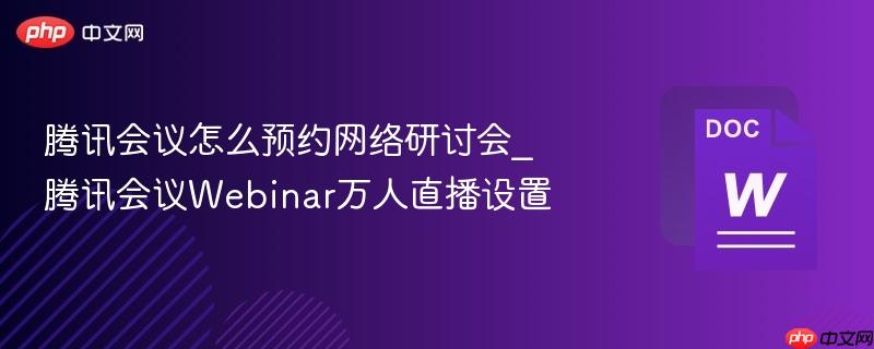 腾讯会议怎么预约网络研讨会_腾讯会议webinar万人直播设置