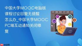 中国大学mooc电脑版课程讨论回复无提醒怎么办_中国大学moocpc端互动通知关闭修复