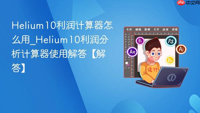helium10利润计算器怎么用_helium10利润分析计算器使用解答【解答】