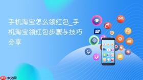 手机淘宝怎么领红包_手机淘宝领红包步骤与技巧分享