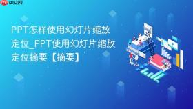 ppt怎样使用幻灯片缩放定位_ppt使用幻灯片缩放定位摘要【摘要】