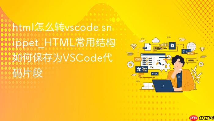 html怎么转vscode snippet_html常用结构如何保存为vscode代码片段