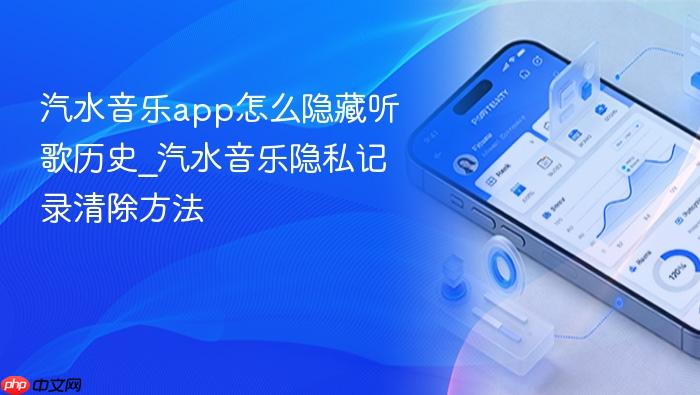 汽水音乐app怎么隐藏听歌历史_汽水音乐隐私记录清除方法