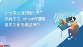 php怎么调用腾讯云ti机器学习_php如何部署自定义预测模型接口