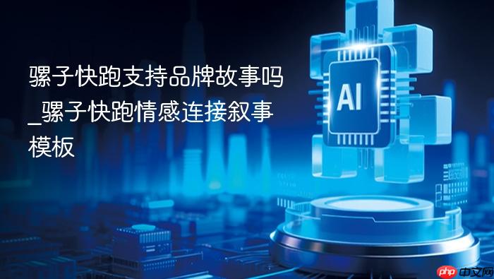 骡子快跑支持品牌故事吗_骡子快跑情感连接叙事模板