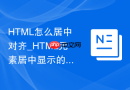 HTML怎么居中对齐_HTML元素居中显示的多种方法【方法】