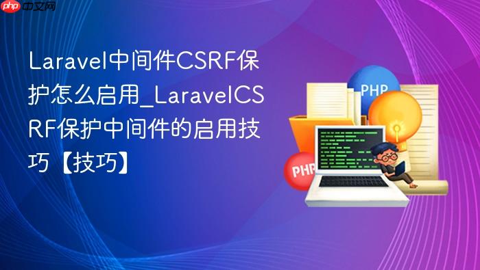 laravel中间件csrf保护怎么启用_laravelcsrf保护中间件的启用技巧【技巧】