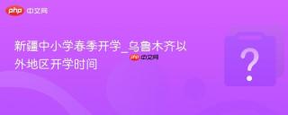 新疆中小学春季开学_乌鲁木齐以外地区开学时间