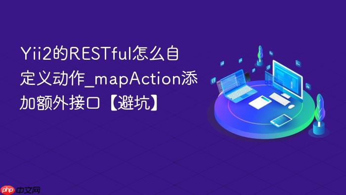 yii2的restful怎么自定义动作_mapaction添加额外接口【避坑】