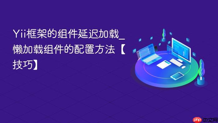 yii框架的组件延迟加载_懒加载组件的配置方法【技巧】