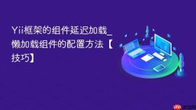 yii框架的组件延迟加载_懒加载组件的配置方法【技巧】