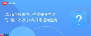 2026年银川中小学春季开学时间_银川市2026年开学通知查询