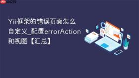 Yii框架的错误页面怎么自定义_配置errorAction和视图【汇总】