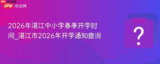 2026年湛江中小学春季开学时间_湛江市2026年开学通知查询