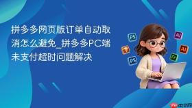 拼多多网页版订单自动取消怎么避免_拼多多pc端未支付超时问题解决