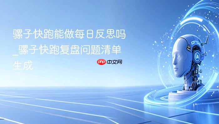 骡子快跑能做每日反思吗_骡子快跑复盘问题清单生成