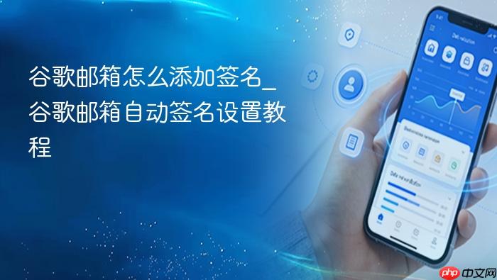 谷歌邮箱怎么添加签名_谷歌邮箱自动签名设置教程
